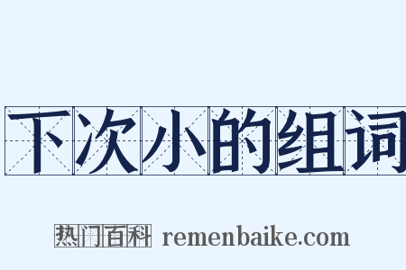 下次小的组词是什么意思的图片